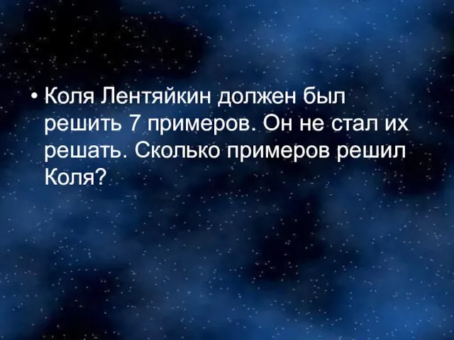 Коля Лентяйкин должен был решить 7 примеров. Он не стал их решать. Сколько примеров решил Коля?