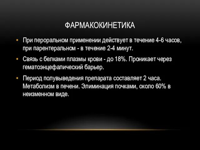 ФАРМАКОКИНЕТИКА При пероральном применении действует в течение 4-6 часов, при парентеральном