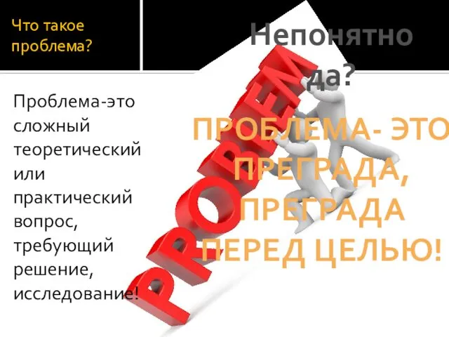 Что такое проблема? Проблема-это сложный теоретический или практический вопрос, требующий решение,