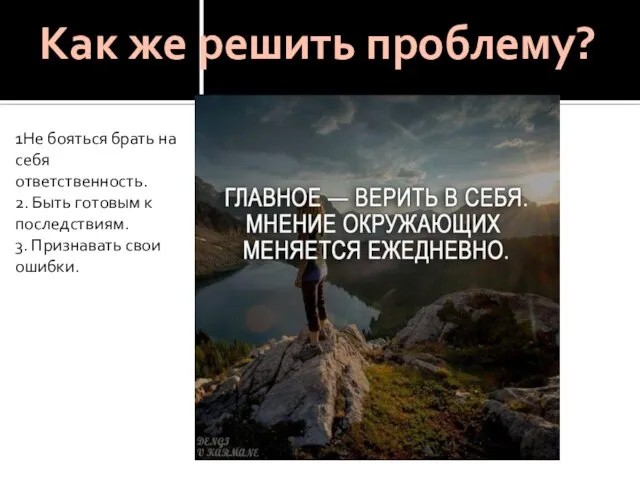 1Не бояться брать на себя ответственность. 2. Быть готовым к последствиям.