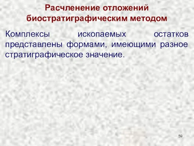 Расчленение отложений биостратиграфическим методом Комплексы ископаемых остатков представлены формами, имеющими разное стратиграфическое значение.