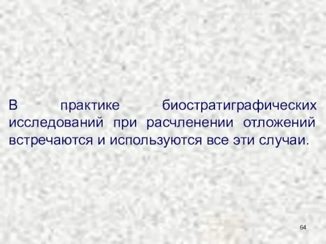 В практике биостратиграфических исследований при расчленении отложений встречаются и используются все эти случаи.