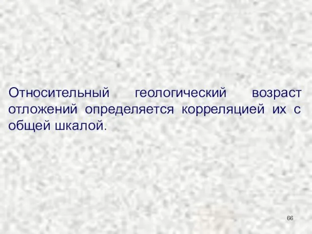 Относительный геологический возраст отложений определяется корреляцией их с общей шкалой.