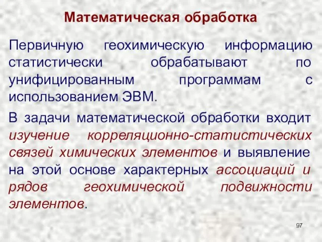 Математическая обработка Первичную геохимическую информацию статистически обрабатывают по унифицированным программам с