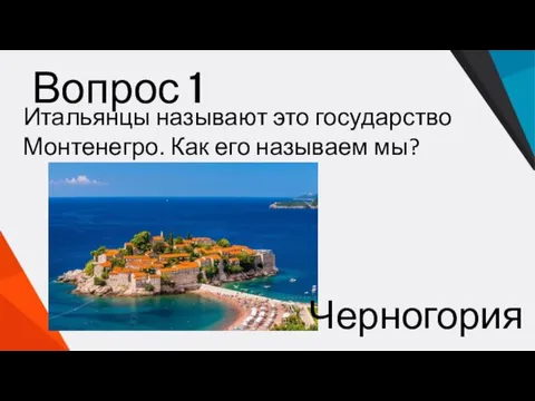 Вопрос 1 Итальянцы называют это государство Монтенегро. Как его называем мы? Черногория