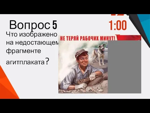 Вопрос 5 Что изображено на недостающем фрагменте агитплаката? 1:00 0:59 0:58