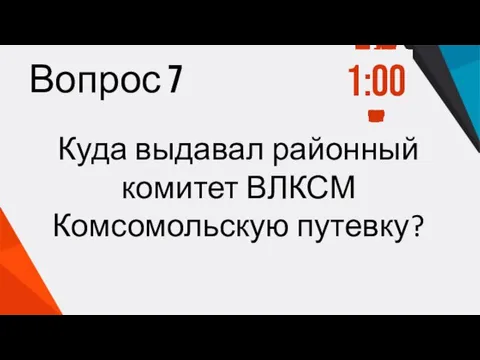 Вопрос 7 Куда выдавал районный комитет ВЛКСМ Комсомольскую путевку? 1:00 0:59