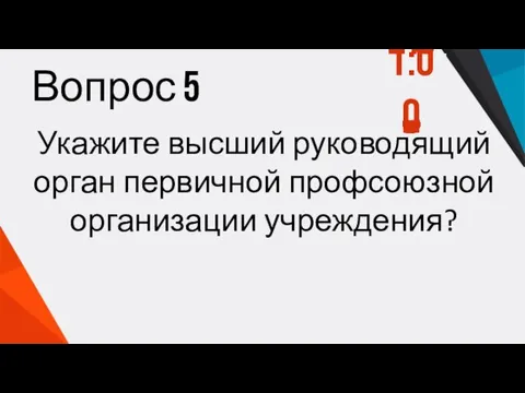 Вопрос 5 Укажите высший руководящий орган первичной профсоюзной организации учреждения? 1:00