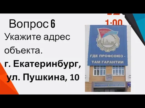 Вопрос 6 Укажите адрес объекта. г. Екатеринбург, ул. Пушкина, 10 1:00