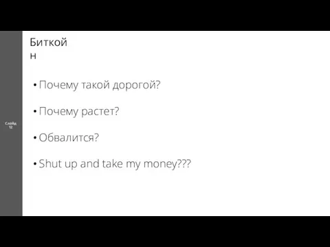 Слайд 12 Биткойн Почему такой дорогой? Почему растет? Обвалится? Shut up and take my money???