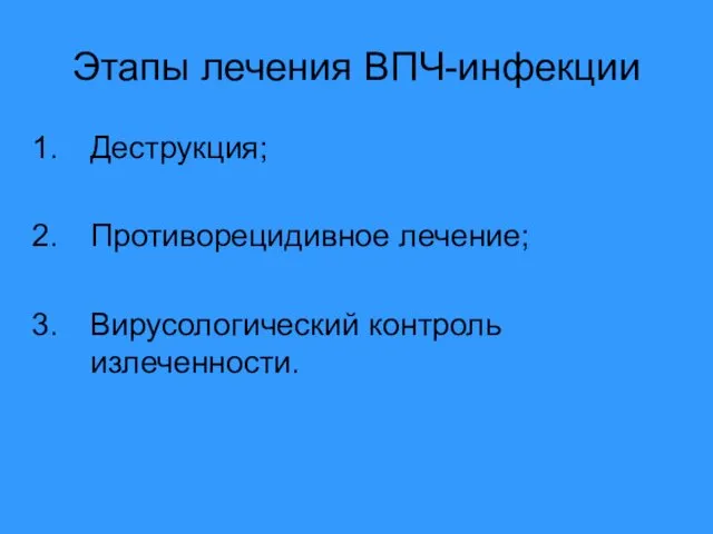 Этапы лечения ВПЧ-инфекции Деструкция; Противорецидивное лечение; Вирусологический контроль излеченности.