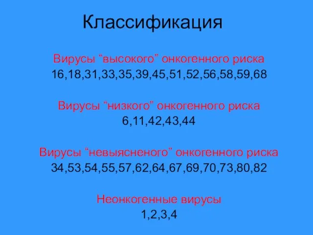 Классификация Вирусы “высокого” онкогенного риска 16,18,31,33,35,39,45,51,52,56,58,59,68 Вирусы “низкого” онкогенного риска 6,11,42,43,44