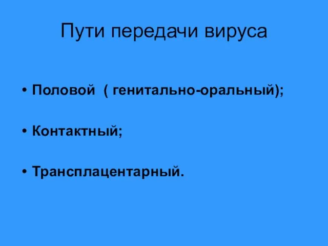 Пути передачи вируса Половой ( генитально-оральный); Контактный; Трансплацентарный.