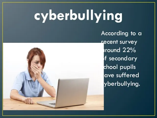 cyberbullying According to a recent survey around 22% of secondary school pupils have suffered cyberbullying.