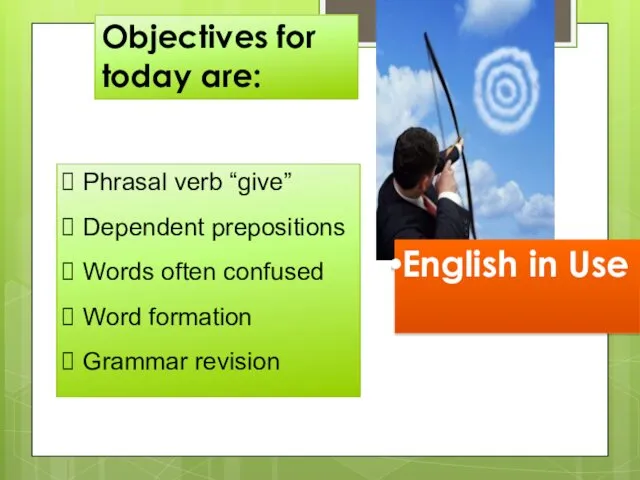 Objectives for today are: English in Use Phrasal verb “give” Dependent