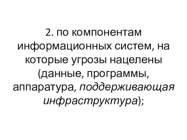 2. по компонентам информационных систем, на которые угрозы нацелены (данные, программы, аппаратура, поддерживающая инфраструктура);