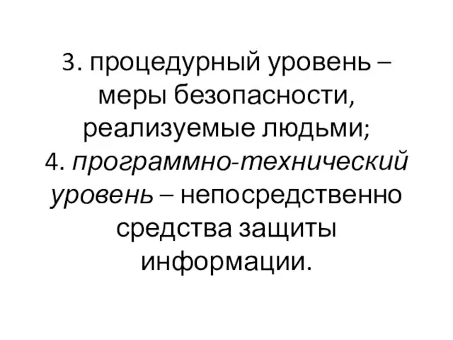 3. процедурный уровень – меры безопасности, реализуемые людьми; 4. программно-технический уровень – непосредственно средства защиты информации.