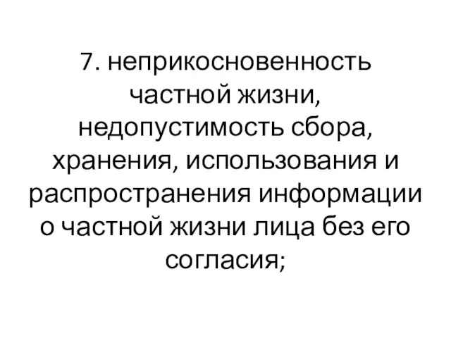 7. неприкосновенность частной жизни, недопустимость сбора, хранения, использования и распространения информации