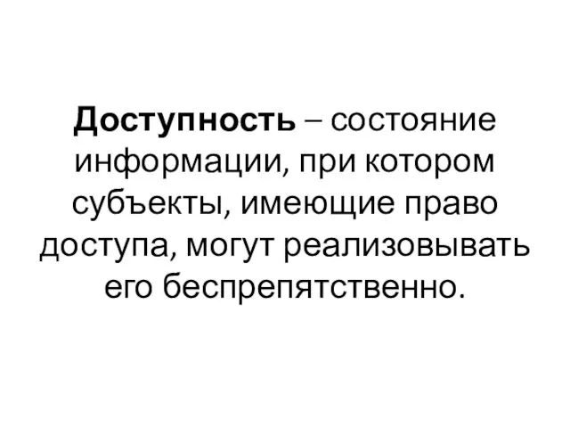 Доступность – состояние информации, при котором субъекты, имеющие право доступа, могут реализовывать его беспрепятственно.