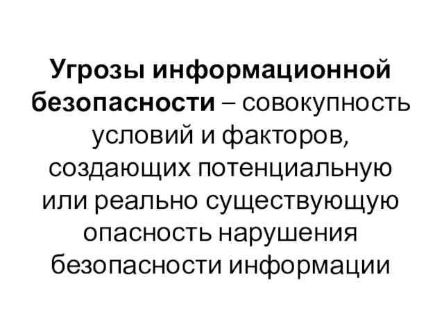 Угрозы информационной безопасности – совокупность условий и факторов, создающих потенциальную или