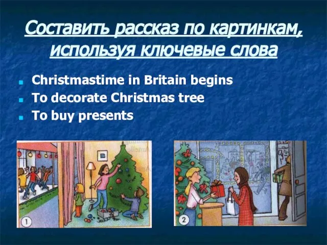 Составить рассказ по картинкам, используя ключевые слова Christmastime in Britain begins