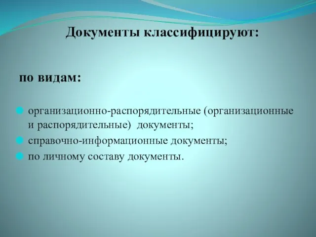 Документы классифицируют: по видам: организационно-распорядительные (организационные и распорядительные) документы; справочно-информационные документы; по личному составу документы.