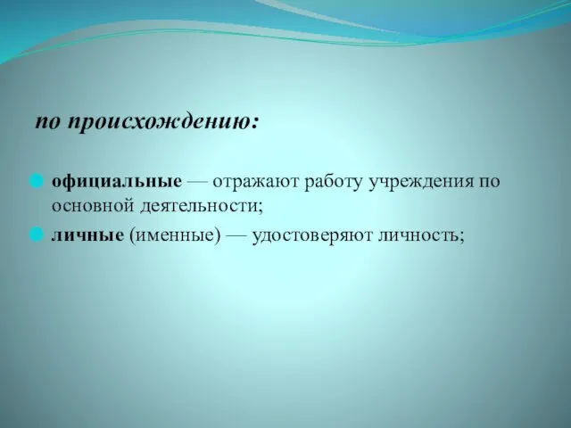 по происхождению: официальные — отражают работу учреждения по основной деятельности; личные (именные) — удостоверяют личность;