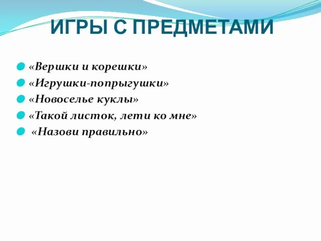 ИГРЫ С ПРЕДМЕТАМИ «Вершки и корешки» «Игрушки-попрыгушки» «Новоселье куклы» «Такой листок, лети ко мне» «Назови правильно»