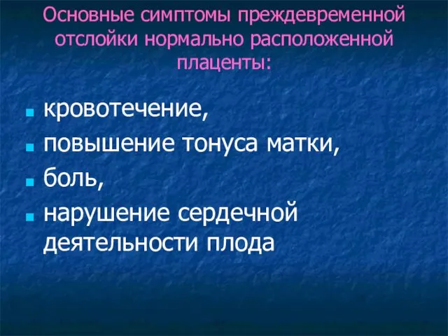 Основные симптомы преждевременной отслойки нормально расположенной плаценты: кровотечение, повышение тонуса матки, боль, нарушение сердечной деятельности плода