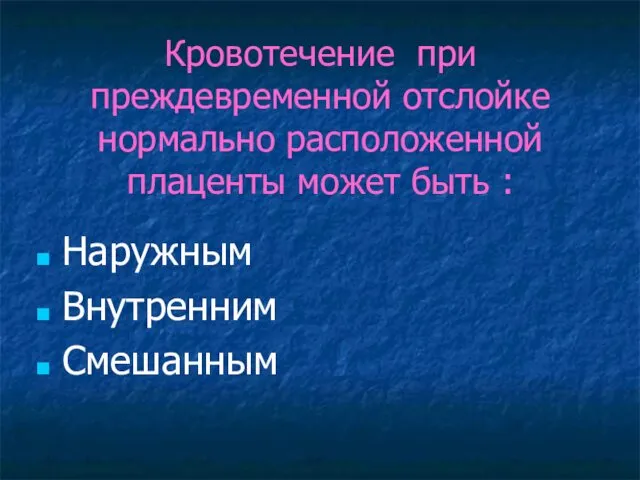 Кровотечение при преждевременной отслойке нормально расположенной плаценты может быть : Наружным Внутренним Смешанным