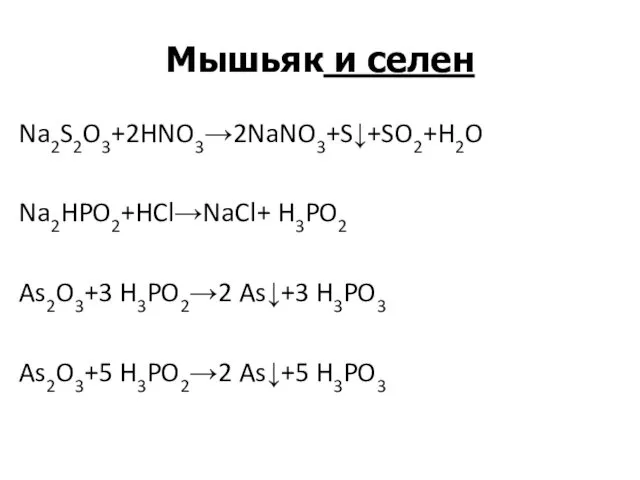 Мышьяк и селен Na2S2O3+2HNO3→2NaNO3+S↓+SO2+H2O Na2HPO2+HCl→NaCl+ H3PO2 As2O3+3 H3PO2→2 As↓+3 H3PO3 As2O3+5 H3PO2→2 As↓+5 H3PO3