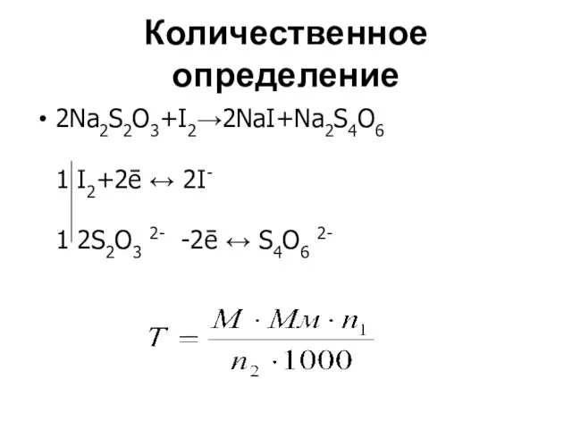 Количественное определение 2Na2S2O3+I2→2NaI+Na2S4O6 1 I2+2ē ↔ 2I- 1 2S2O3 2- -2ē ↔ S4O6 2-