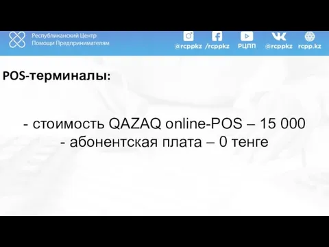 POS-терминалы: - стоимость QAZAQ online-POS – 15 000 - абонентская плата – 0 тенге