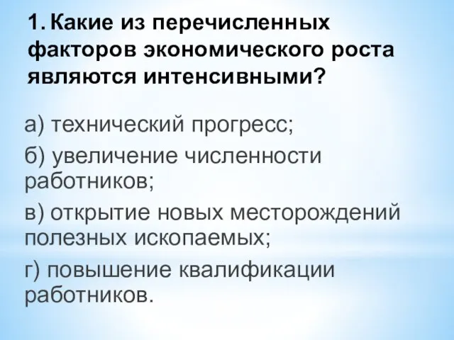 1. Какие из перечисленных факторов экономического роста являются интенсивными? а) технический