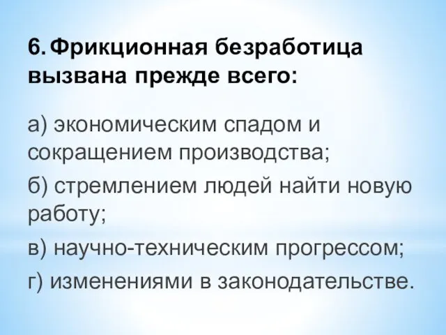 6. Фрикционная безработица вызвана прежде всего: а) экономическим спадом и сокращением