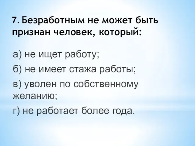 7. Безработным не может быть признан человек, который: а) не ищет