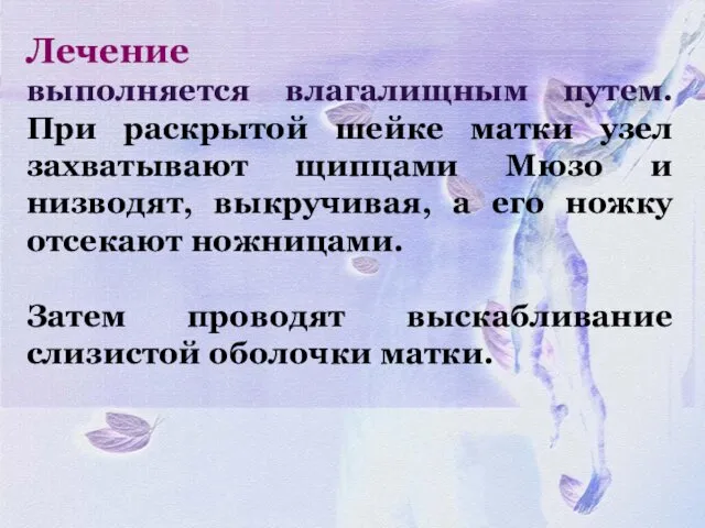 Лечение выполняется влагалищным путем. При раскрытой шейке матки узел захватывают щипцами