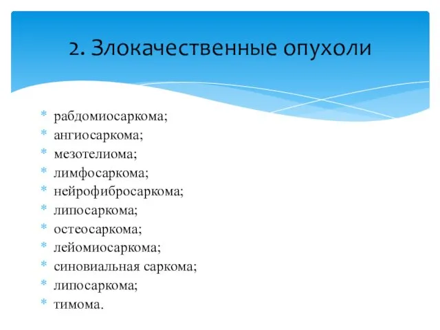 рабдомиосаркома; ангиосаркома; мезотелиома; лимфосаркома; нейрофибросаркома; липосаркома; остеосаркома; лейомиосаркома; синовиальная саркома; липосаркома; тимома. 2. Злокачественные опухоли