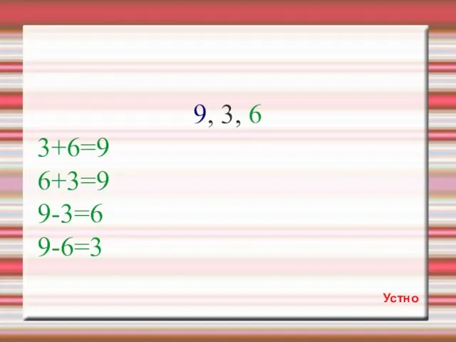 9, 3, 6 3+6=9 6+3=9 9-3=6 9-6=3 Устно