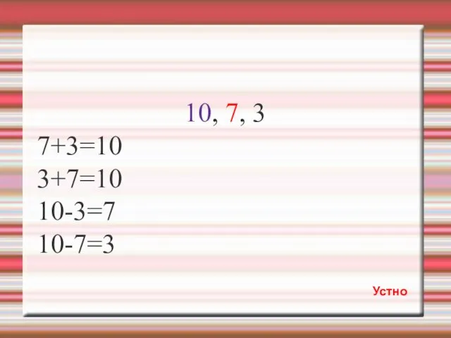 10, 7, 3 7+3=10 3+7=10 10-3=7 10-7=3 Устно