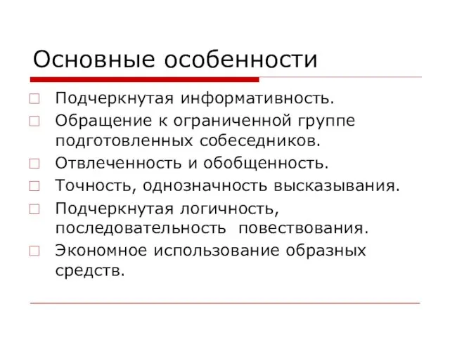 Основные особенности Подчеркнутая информативность. Обращение к ограниченной группе подготовленных собеседников. Отвлеченность