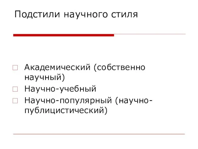 Подстили научного стиля Академический (собственно научный) Научно-учебный Научно-популярный (научно-публицистический)