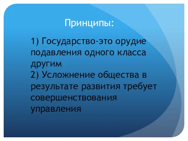 Принципы: 1) Государство-это орудие подавления одного класса другим 2) Усложнение общества