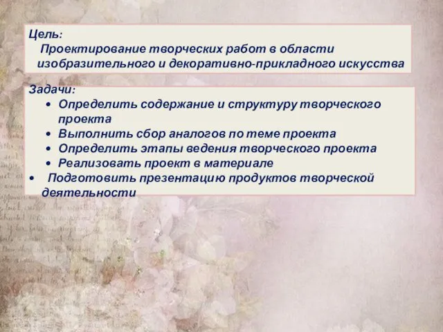 Цель: Проектирование творческих работ в области изобразительного и декоративно-прикладного искусства Задачи: