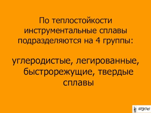 По теплостойкости инструментальные сплавы подразделяются на 4 группы: углеродистые, легированные, быстрорежущие, твердые сплавы