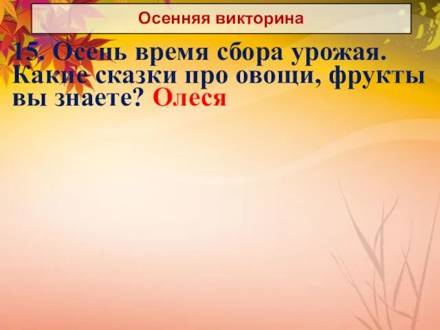 Осенняя викторина 15. Осень время сбора урожая. Какие сказки про овощи, фрукты вы знаете? Олеся