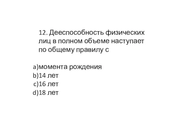 12. Дееспособность физических лиц в полном объеме наступает по общему правилу