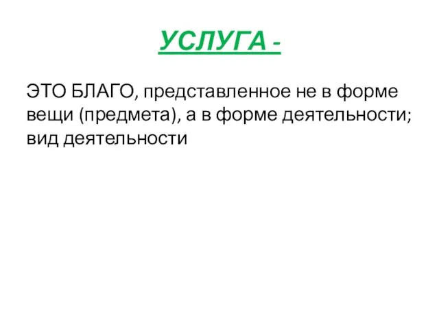 УСЛУГА - ЭТО БЛАГО, представленное не в форме вещи (предмета), а в форме деятельности; вид деятельности