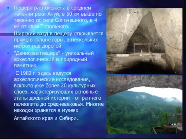Пещера расположена в среднем течении реки Ануй, в 50 км выше