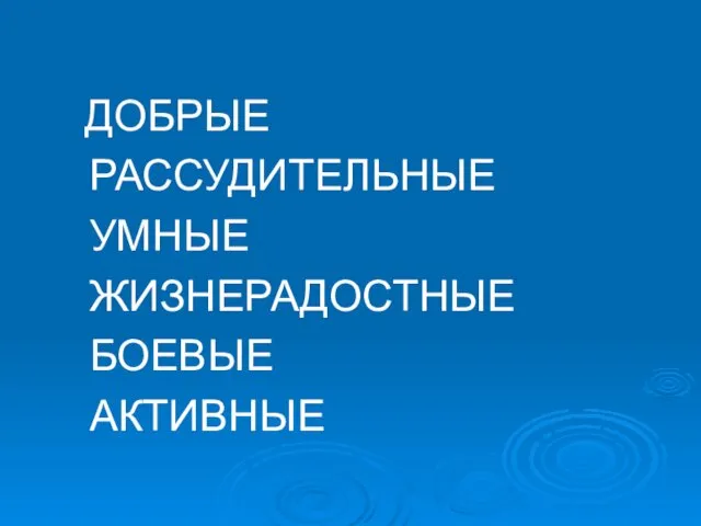 ДОБРЫЕ РАССУДИТЕЛЬНЫЕ УМНЫЕ ЖИЗНЕРАДОСТНЫЕ БОЕВЫЕ АКТИВНЫЕ